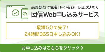 長野銀行で住宅ローンをお申し込み済の方 団信Web申し込みサービス 最短5分で完了! 24時間365日申し込みOK!