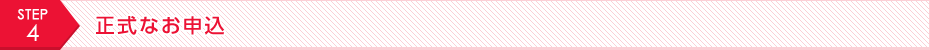 STEP4 正式なお申込
