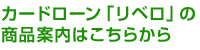 カードローン「リベロ」の商品案内はこちらから