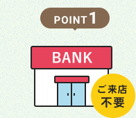 POINT1 ご来店不要