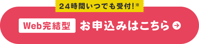 24時間いつでも受付!※ Web完結型 お申込みはこちら