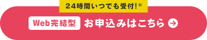 24時間いつでも受付!※ Web完結型 お申込みはこちら