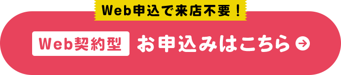 Web申込で来店不要！ Web契約型 お申込みはこちら