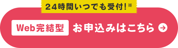 24時間いつでも受付!※ Web完結型 お申込みはこちら