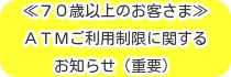 70歳以上のお客さまへのATMご利用制限に関するお知らせ