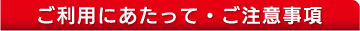 ご利用にあたって・ご注意事項
