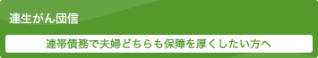 連生がん団信 連帯債務で夫婦どちらも保障を厚くしたい方へ