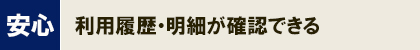 安心_利用履歴・明細が確認できる