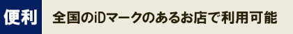 便利_全国のiDマークのあるお店で利用可能