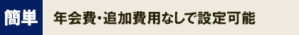 簡単_年会費・追加費用なしで設定可能