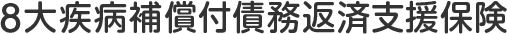 8大疾病補償付債務返済支援保険：特長