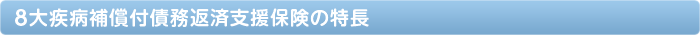 ８大疾病補償付債務返済支援保険の特長