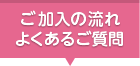 ご加入の流れよくあるご質問